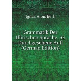 

Книга Grammatik Der Illirischen Sprache. 3E Durchgesehene Aufl (German Edition)