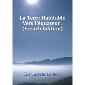 

Книга La Terre Habitable Vers L'équateur