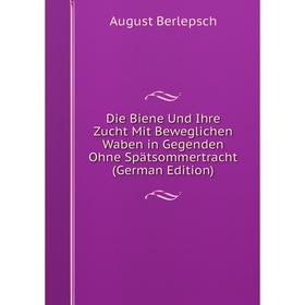 

Книга Die Biene Und Ihre Zucht Mit Beweglichen Waben in Gegenden Ohne Spätsommertracht (German Edition)