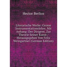 

Книга Literarische Werke: Grosse Instrumentationslehre, Mit Anhang: Der Dirigent, Zur Theorie Seiner Kunst / Herausgegeben Von Felix Weingartner Edi