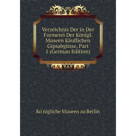 

Книга Verzeichnis Der in Der Formerei Der Königl. Museen Käuflichen Gipsabgüsse, Part 1 (German Edition)