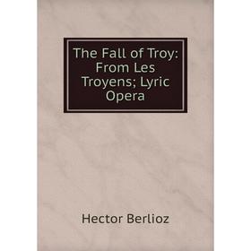 

Книга The Fall of Troy: From Les Troyens; Lyric Opera