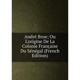 

Книга André Brue; Ou L'origine De La Colonie Française Du Sénégal (French Edition)