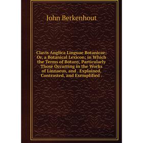 

Книга Clavis Anglica Linguae Botanicae: Or, a Botanical Lexicon; in Which the Terms of Botany, Particularly Those Occurring in the Works of Linnaeus,