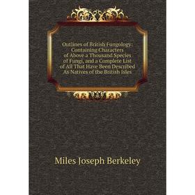 

Книга Outlines of British Fungology: Containing Characters of Above a Thousand Species of Fungi, and a Complete List of All That Have Been Described A