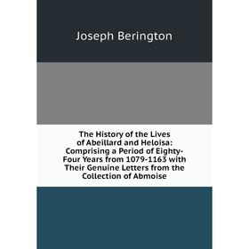 

Книга The History of the Lives of Abeillard and Heloisa: Comprising a Period of Eighty-Four Years from 1079-1163 with Their Genuine Letters from the C