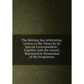 

Книга The Behring Sea Arbitration: Letters to the Times by Its Special Correspondent; Together with the Award