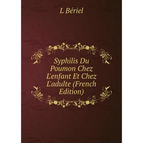 

Книга Syphilis Du Poumon Chez L'enfant Et Chez L'adulte (French Edition)