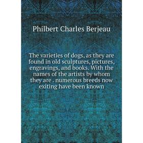 

Книга The varieties of dogs, as they are found in old sculptures, pictures, engravings, and books. With the names of the artists by whom they are. num