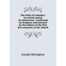 

Книга The faith of Catholics: on certain points of controversy; confirmed by Scripture and attested by the fathers of the first five centuries of the