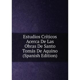 

Книга Estudios Críticos Acerca De Las Obras De Santo Tomás De Aquino (Spanish Edition)