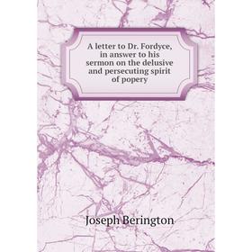 

Книга A letter to Dr. Fordyce, in answer to his sermon on the delusive and persecuting spirit of popery