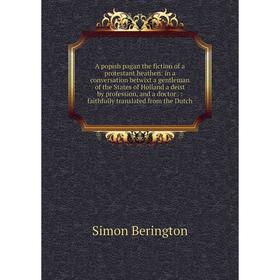 

Книга A popish pagan the fiction of a protestant heathen: in a conversation betwixt a gentleman of the States of Holland a deist by profession, and a