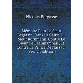 

Книга Mémoire Pour Le Sieur Bergasse, Dans La Cause Du Sieur Kornmann, Contre Le Sieur De Beaumarchais, Et Contre Le Prince De Nassau