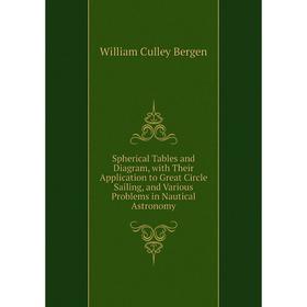 

Книга Spherical Tables and Diagram, with Their Application to Great Circle Sailing, and Various Problems in Nautical Astronomy