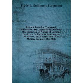

Книга Résumé D'études D'ontologie Générale Et De Linguistique Générale: Ou, Essais Sur La Nature Et L'origine Des Êtres, La Pluralité Des Langues Prim