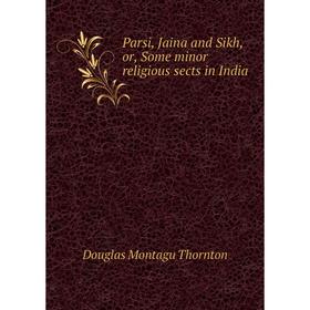 

Книга Parsi, Jaina and Sikh, or, Some minor religious sects in India