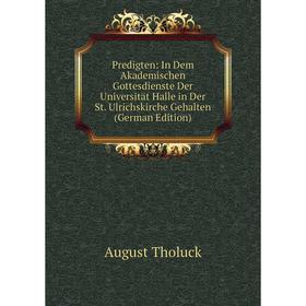

Книга Predigten: In Dem Akademischen Gottesdienste Der Universität Halle in Der St. Ulrichskirche Gehalten