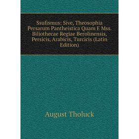 

Книга Ssufismus: Sive, Theosophia Persarum Pantheistica Quam E Mss. Biliothecae Regiae Berolinensis, Persicis, Arabicis, Turcicis