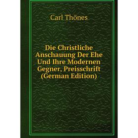 

Книга Die Christliche Anschauung Der Ehe Und Ihre Modernen Gegner, Preisschrift (German Edition)