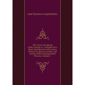 

Книга The Court of England Under George Iv.: Founded On a Diary Interspersed with Letters Written by Queen Caroline and Various Other Distinguished Pe