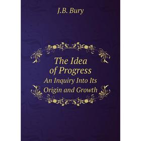 

Книга The Idea of ProgressAn Inquiry Into Its Origin and Growth