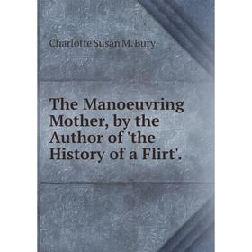 

Книга The Manoeuvring Mother, by the Author of 'the History of a Flirt'.