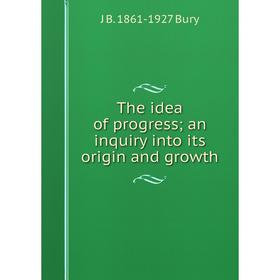 

Книга The idea of progress; an inquiry into its origin and growth
