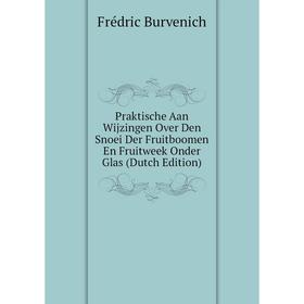 

Книга Praktische Aan Wijzingen Over Den Snoei Der Fruitboomen En Fruitweek Onder Glas (Dutch Edition)