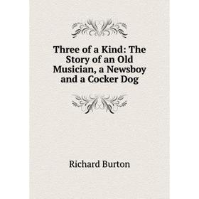 

Книга Three of a Kind: The Story of an Old Musician, a Newsboy and a Cocker Dog
