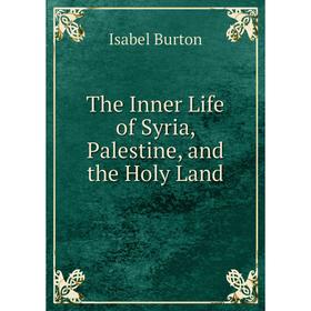 

Книга The Inner Life of Syria, Palestine, and the Holy Land