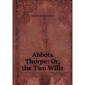 

Книга Abbots Thorpe: Or, the Two Wills