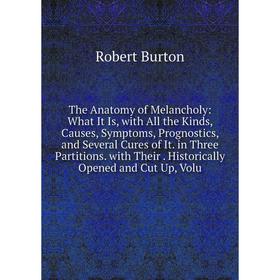 

Книга The Anatomy of Melancholy: What It Is, with All the Kinds, Causes, Symptoms, Prognostics, and Several Cures of It. in Three Partitions. with The