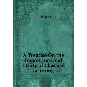 

Книга A Treatise On the Importance and Utility of Classical Learning
