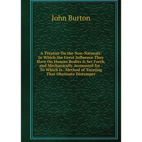 

Книга A Treatise On the Non-Naturals: In Which the Great Influence They Have On Human Bodies Is Set Forth, and Mechanically Accounted for: To Which Is
