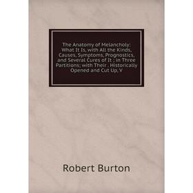 

Книга The Anatomy of Melancholy: What It Is, with All the Kinds, Causes, Symptoms, Prognostics, and Several Cures of It; in Three Partitions; with The