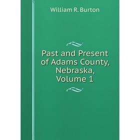 

Книга Past and Present of Adams County, Nebraska, Volume 1