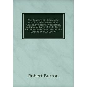 

Книга The Anatomy of Melancholy: What It Is, with All the Kinds, Causes, Symptoms, Prognostics, and Several Cures of It: In Three Partitions, with The