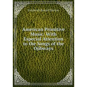 

Книга American Primitive Music: With Especial Attention to the Songs of the Ojibways