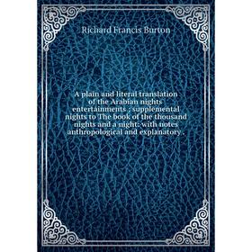 

Книга A plain and literal translation of the Arabian nights' entertainments; supplemental nights to The book of the thousand nights and a night: with
