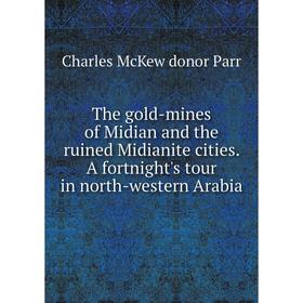 

Книга The gold-mines of Midian and the ruined Midianite cities. A fortnight's tour in north-western Arabia