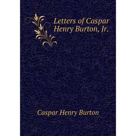 

Книга Letters of Caspar Henry Burton, Jr