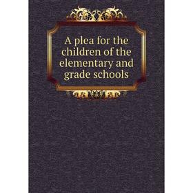 

Книга A plea for the children of the elementary and grade schools