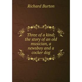 

Книга Three of a kind; the story of an old musician, a newsboy and a cocker dog