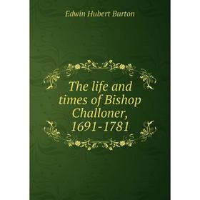 

Книга The life and times of Bishop Challoner, 1691-1781