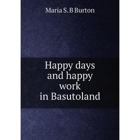 

Книга Happy days and happy work in Basutoland
