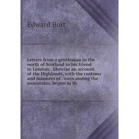 

Книга Letters from a gentleman in the north of Scotland to his friend in London;likewise an account of the Highlands, with the customs and manners