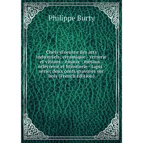 

Книга Chefs-d'oeuvre des arts industriels; céramique - verrerie et vitraux - émaux - métaux - orfévrerie et bijouterie - tapis - serie; deux cents gra
