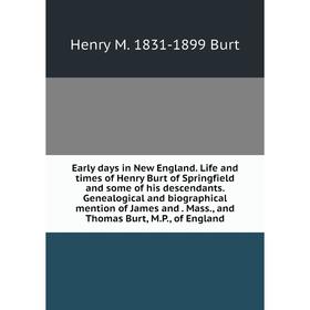 

Книга Early days in New England. Life and times of Henry Burt of Springfield and some of his descendants. Genealogical and biographical mention of Jam