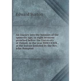 

Книга An inquiry into the heresies of the apostolic age; in eight sermons preached before the University of Oxford, in the year MDCCXXIX., at the lect